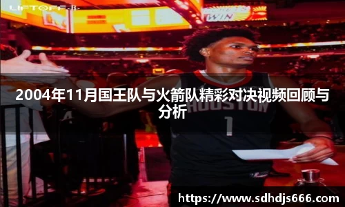 2004年11月国王队与火箭队精彩对决视频回顾与分析